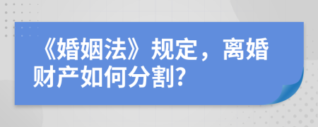 《婚姻法》規(guī)定，離婚財(cái)產(chǎn)如何分割?