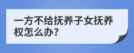 一方不給撫養(yǎng)子女撫養(yǎng)權(quán)怎么辦？