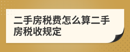 二手房稅費(fèi)怎么算二手房稅收規(guī)定