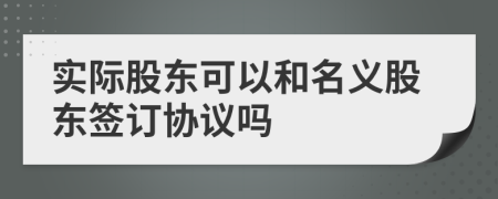 實(shí)際股東可以和名義股東簽訂協(xié)議嗎