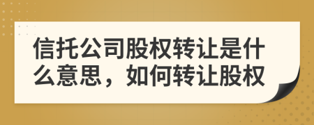 信托公司股權(quán)轉(zhuǎn)讓是什么意思，如何轉(zhuǎn)讓股權(quán)