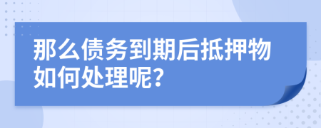 那么債務(wù)到期后抵押物如何處理呢？