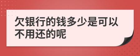 欠銀行的錢多少是可以不用還的呢