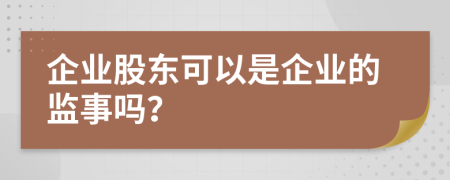 企業(yè)股東可以是企業(yè)的監(jiān)事嗎？