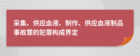 采集、供應(yīng)血液、制作、供應(yīng)血液制品事故罪的犯罪構(gòu)成界定
