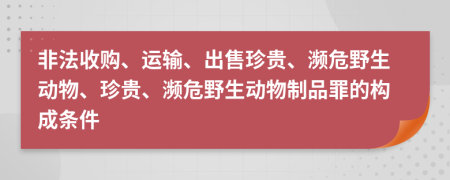 非法收購、運(yùn)輸、出售珍貴、瀕危野生動(dòng)物、珍貴、瀕危野生動(dòng)物制品罪的構(gòu)成條件