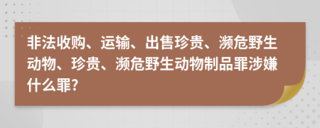 非法收購、運(yùn)輸、出售珍貴、瀕危野生動(dòng)物、珍貴、瀕危野生動(dòng)物制品罪涉嫌什么罪?