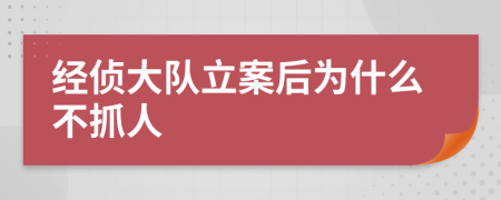 經(jīng)偵大隊立案后為什么不抓人