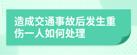 造成交通事故后發(fā)生重傷一人如何處理