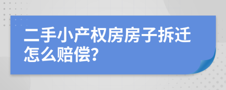 二手小產(chǎn)權(quán)房房子拆遷怎么賠償？