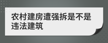 農(nóng)村建房遭強拆是不是違法建筑