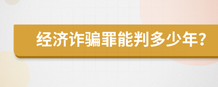 經(jīng)濟詐騙罪能判多少年？