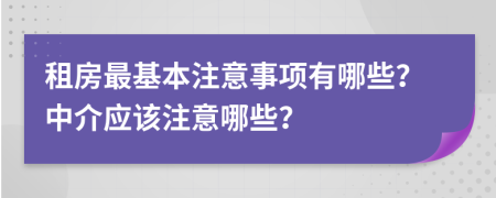 租房最基本注意事項(xiàng)有哪些？中介應(yīng)該注意哪些？