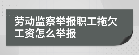 勞動(dòng)監(jiān)察舉報(bào)職工拖欠工資怎么舉報(bào)