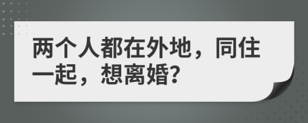 兩個(gè)人都在外地，同住一起，想離婚？