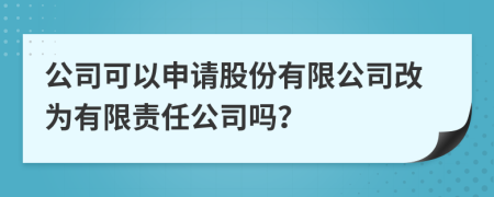 公司可以申請股份有限公司改為有限責(zé)任公司嗎？