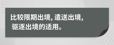 比較限期出境, 遣送出境, 驅逐出境的適用。
