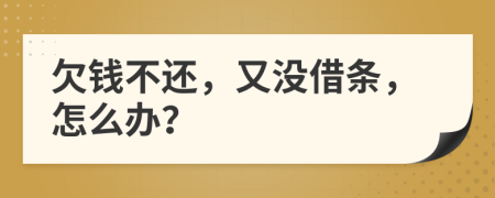欠錢不還，又沒借條，怎么辦？