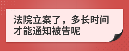 法院立案了，多長時(shí)間才能通知被告呢