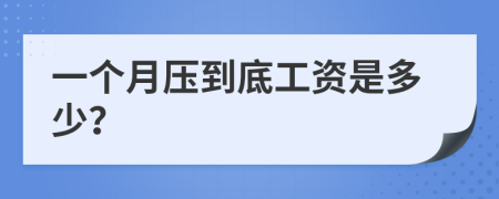一個(gè)月壓到底工資是多少？