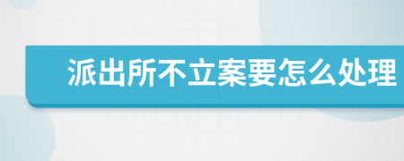 派出所不立案要怎么處理