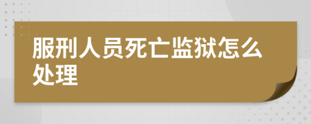 服刑人員死亡監(jiān)獄怎么處理
