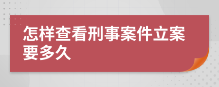 怎樣查看刑事案件立案要多久