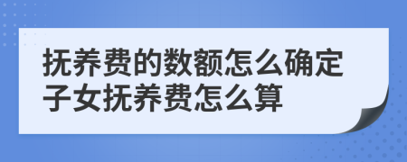 撫養(yǎng)費(fèi)的數(shù)額怎么確定子女撫養(yǎng)費(fèi)怎么算