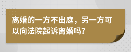 離婚的一方不出庭，另一方可以向法院起訴離婚嗎？
