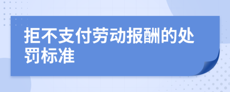 拒不支付勞動(dòng)報(bào)酬的處罰標(biāo)準(zhǔn)