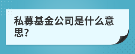 私募基金公司是什么意思？