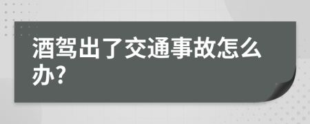 酒駕出了交通事故怎么辦?