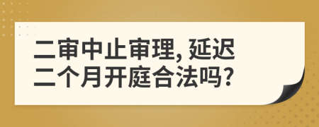 二審中止審理, 延遲二個月開庭合法嗎?