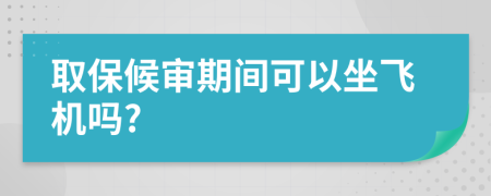 取保候?qū)徠陂g可以坐飛機(jī)嗎?