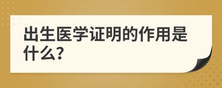 出生醫(yī)學(xué)證明的作用是什么？
