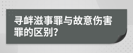尋釁滋事罪與故意傷害罪的區(qū)別？
