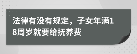 法律有沒有規(guī)定，子女年滿18周歲就要給撫養(yǎng)費