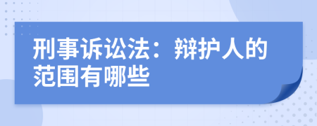 刑事訴訟法：辯護(hù)人的范圍有哪些