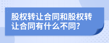股權轉(zhuǎn)讓合同和股權轉(zhuǎn)讓合同有什么不同?