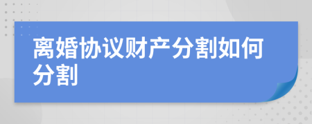 離婚協(xié)議財產(chǎn)分割如何分割