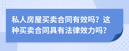 私人房屋買賣合同有效嗎？這種買賣合同具有法律效力嗎？