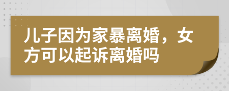 兒子因?yàn)榧冶╇x婚，女方可以起訴離婚嗎