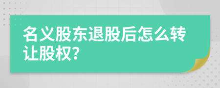 名義股東退股后怎么轉(zhuǎn)讓股權(quán)？