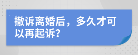 撤訴離婚后，多久才可以再起訴？