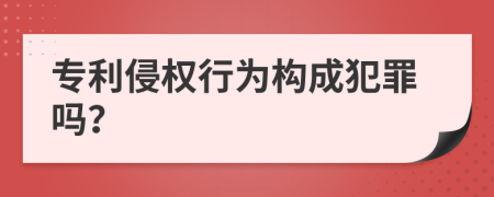 專利侵權(quán)行為構(gòu)成犯罪嗎？