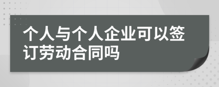 個(gè)人與個(gè)人企業(yè)可以簽訂勞動(dòng)合同嗎