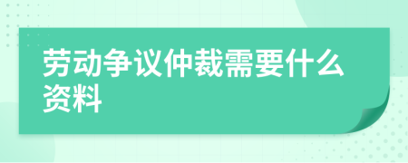 勞動(dòng)爭議仲裁需要什么資料