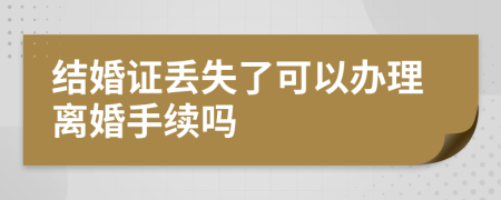 結婚證丟失了可以辦理離婚手續(xù)嗎