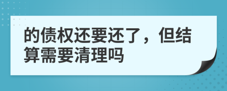 的債權(quán)還要還了，但結(jié)算需要清理嗎