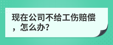 現(xiàn)在公司不給工傷賠償，怎么辦？